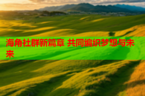 海角社群新篇章 共同编织梦想与未来