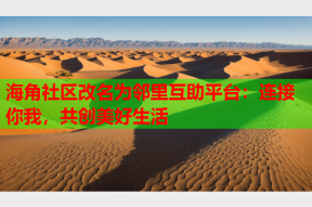海角社区改名为邻里互助平台：连接你我，共创美好生活