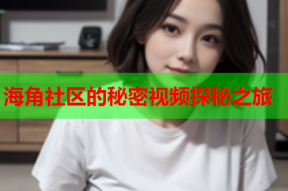 海角社区的秘密视频探秘之旅