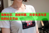 海角社区：连接邻里、共享生活与活动的社交平台