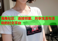 海角社区：连接邻里、共享生活与活动的社交平台