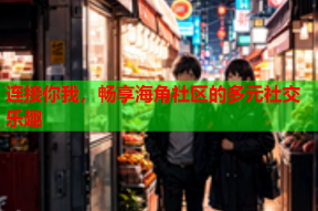 连接你我，畅享海角社区的多元社交乐趣