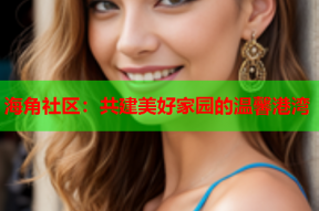 海角社区：共建美好家园的温馨港湾