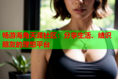 畅游海角天涯社区：分享生活、结识朋友的理想平台