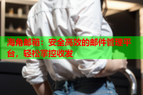海角邮箱：安全高效的邮件管理平台，轻松掌控收发