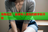 海角社区：全球华人聚集的数字新天地