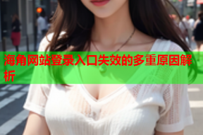 海角网站登录入口失效的多重原因解析
