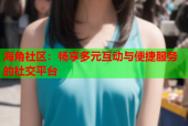 海角社区：畅享多元互动与便捷服务的社交平台