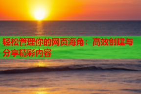 轻松管理你的网页海角：高效创建与分享精彩内容