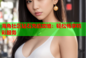 海角社区钻石充值攻略：轻松畅享精彩服务
