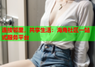 连接邻里，共享生活：海角社区一站式服务平台