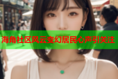 海角社区风云变幻居民心声引关注