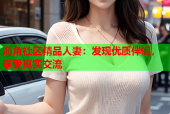 海角社区精品人妻：发现优质伴侣，享受真实交流