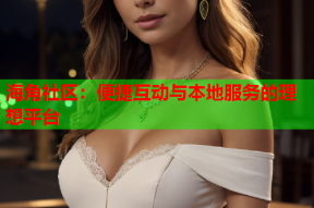 海角社区：便捷互动与本地服务的理想平台