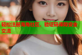 轻松注册海角社区，验证码保障安全交流