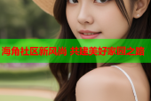 海角社区新风尚 共建美好家园之路
