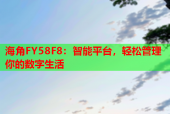 海角FY58F8：智能平台，轻松管理你的数字生活