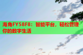 海角FY58F8：智能平台，轻松管理你的数字生活