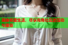 连接邻里生活，尽享海角社区的互动与服务