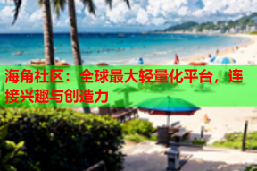海角社区：全球最大轻量化平台，连接兴趣与创造力