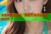 海角网官方网站：探索无限可能的网络世界