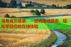 海角首页登录：一站式便捷服务，轻松掌控你的在线体验