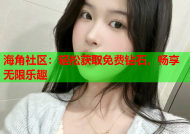 海角社区：轻松获取免费钻石，畅享无限乐趣
