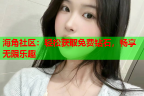 海角社区：轻松获取免费钻石，畅享无限乐趣