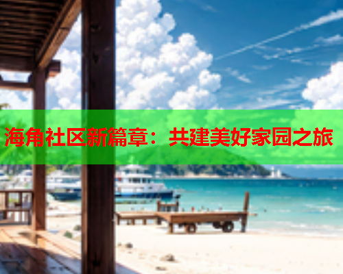 海角社区新篇章：共建美好家园之旅  第1张