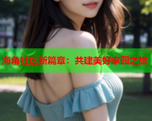 海角社区新篇章：共建美好家园之旅  第2张