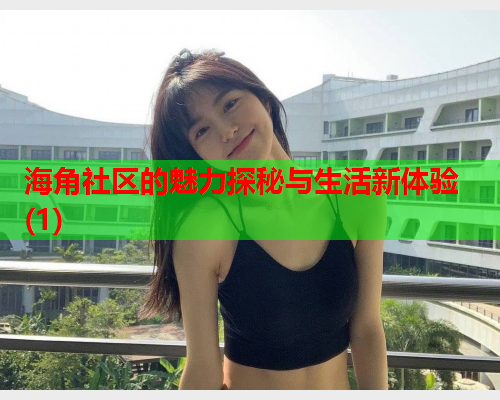 海角社区的魅力探秘与生活新体验(1)  第1张