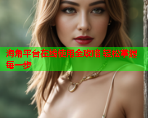 海角平台在线使用全攻略 轻松掌握每一步  第2张