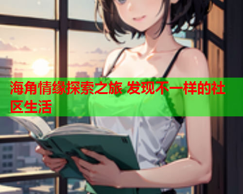 海角情缘探索之旅 发现不一样的社区生活  第1张