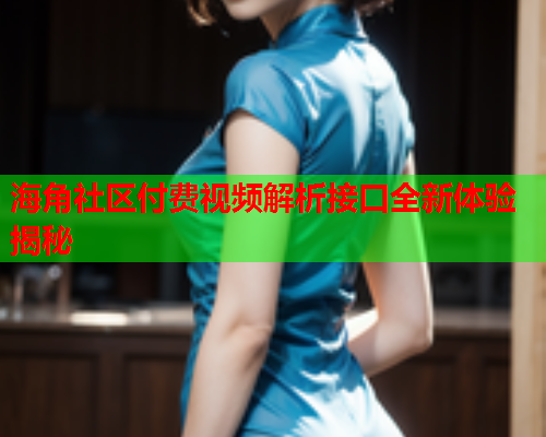 海角社区付费视频解析接口全新体验揭秘  第1张