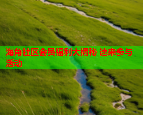 海角社区会员福利大揭秘 速来参与活动  第2张