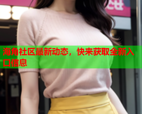 海角社区最新动态，快来获取全新入口信息  第1张