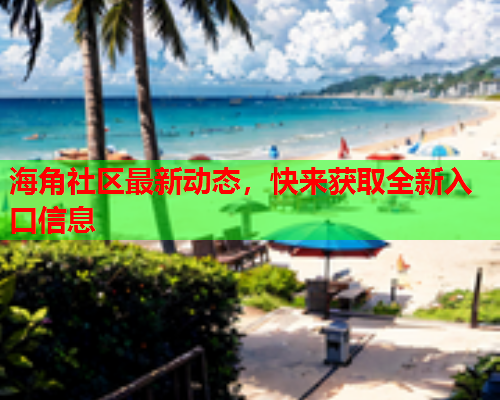 海角社区最新动态，快来获取全新入口信息  第2张