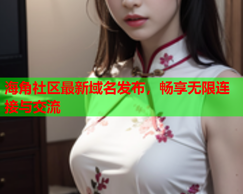 海角社区最新域名发布，畅享无限连接与交流  第1张