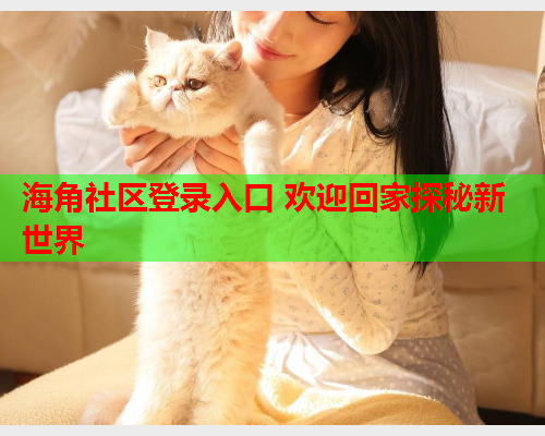 海角社区登录入口 欢迎回家探秘新世界  第1张