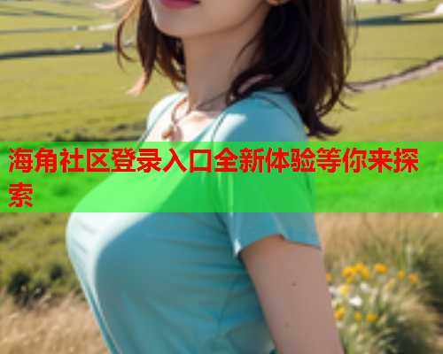 海角社区登录入口全新体验等你来探索  第1张