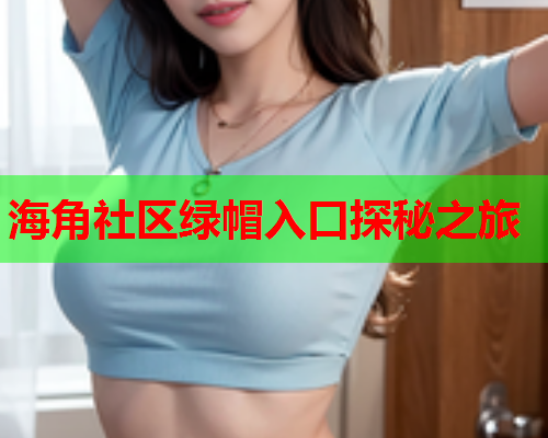 海角社区绿帽入口探秘之旅  第1张