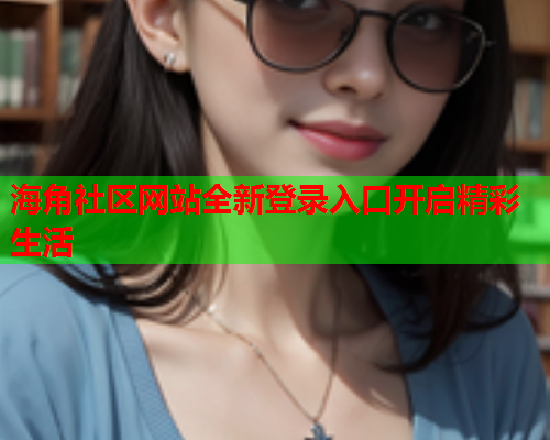 海角社区网站全新登录入口开启精彩生活  第1张
