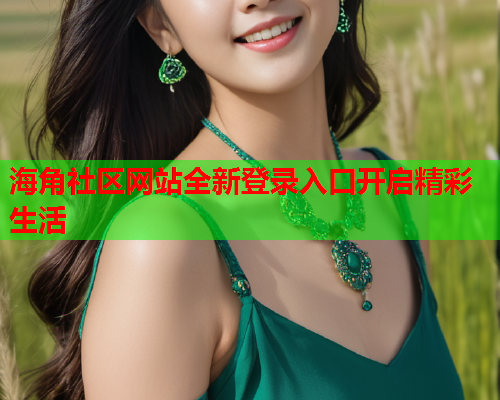 海角社区网站全新登录入口开启精彩生活  第2张