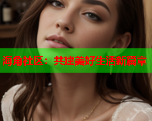 海角社区：共建美好生活新篇章  第1张