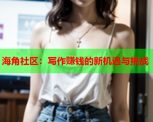 海角社区：写作赚钱的新机遇与挑战  第2张