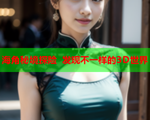 海角秘境探险 发现不一样的3D世界  第1张