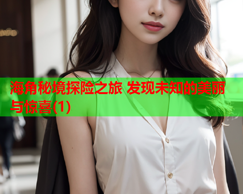 海角秘境探险之旅 发现未知的美丽与惊喜(1)  第1张