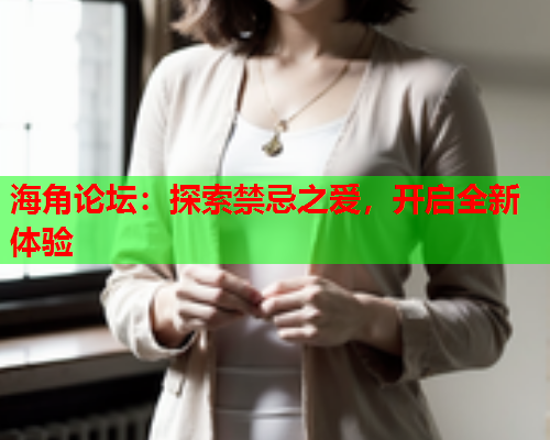 海角论坛：探索禁忌之爱，开启全新体验  第1张