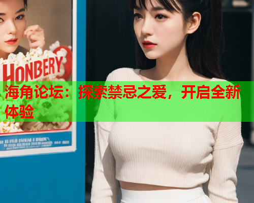 海角论坛：探索禁忌之爱，开启全新体验  第2张