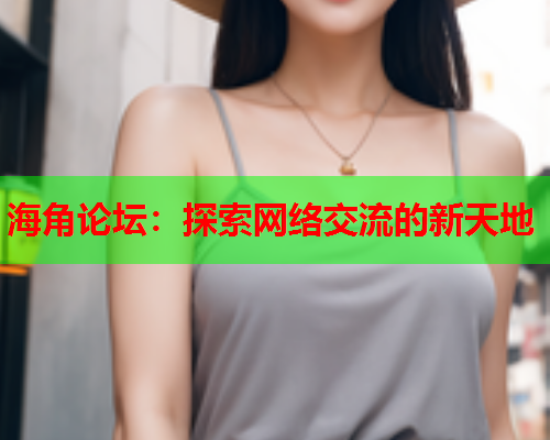 海角论坛：探索网络交流的新天地  第1张